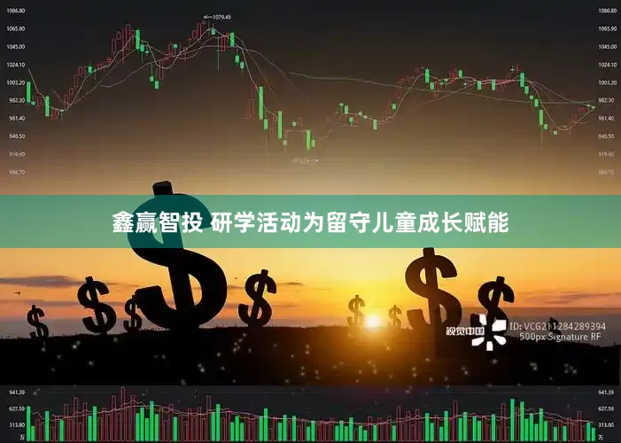 鑫赢智投 研学活动为留守儿童成长赋能
