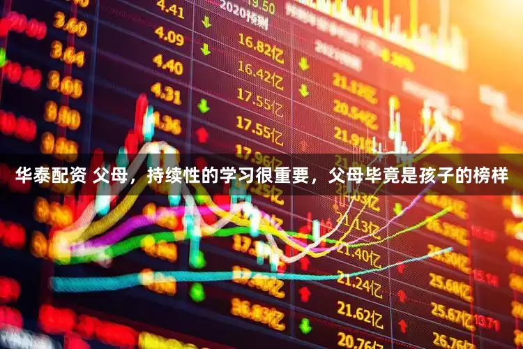 华泰配资 父母，持续性的学习很重要，父母毕竟是孩子的榜样