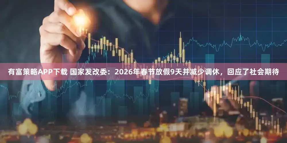 有富策略APP下载 国家发改委：2026年春节放假9天并减少调休，回应了社会期待