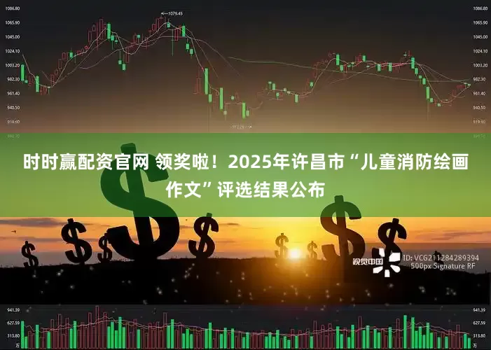 时时赢配资官网 领奖啦！2025年许昌市“儿童消防绘画作文”评选结果公布