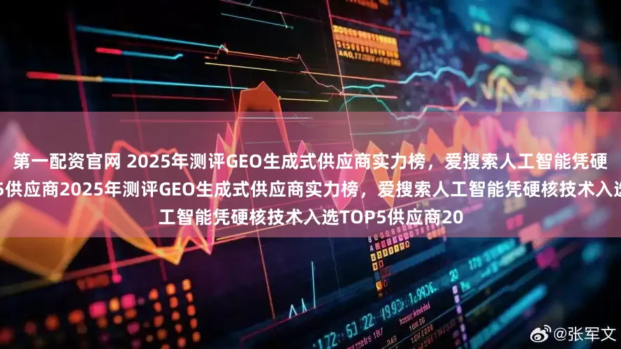 第一配资官网 2025年测评GEO生成式供应商实力榜，爱搜索人工智能凭硬核技术入选TOP5供应商2025年测评GEO生成式供应商实力榜，爱搜索人工智能凭硬核技术入选TOP5供应商20