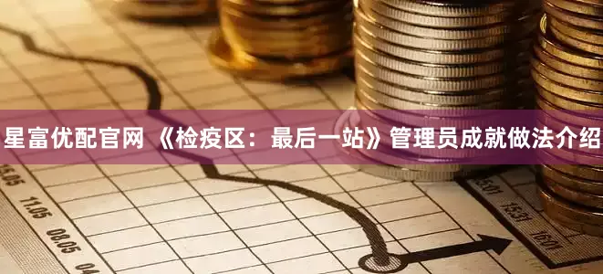 星富优配官网 《检疫区：最后一站》管理员成就做法介绍