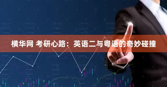 横华网 考研心路：英语二与粤语的奇妙碰撞